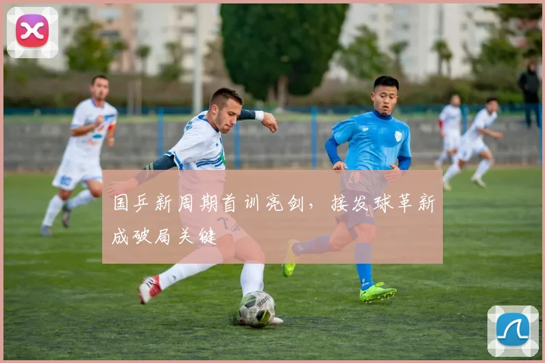 国乒新周期首训亮剑，接发球革新成破局关键