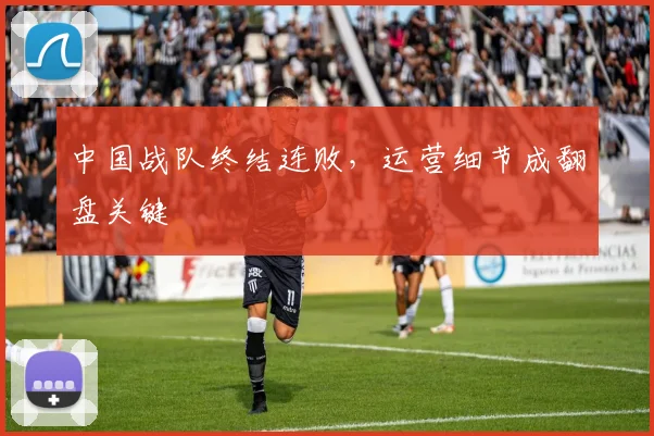 中国战队终结连败，运营细节成翻盘关键