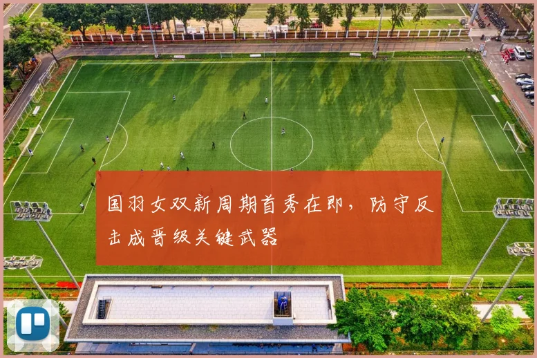 国羽女双新周期首秀在即，防守反击成晋级关键武器