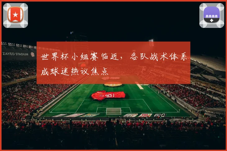 世界杯小组赛临近，各队战术体系成球迷热议焦点