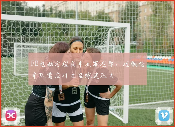 FE电动方程式半决赛在即，迈凯伦车队需应对主场球迷压力