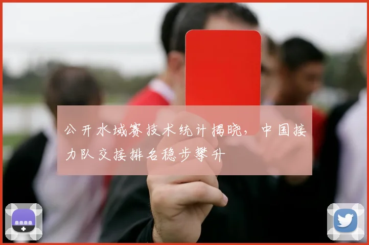 公开水域赛技术统计揭晓，中国接力队交接排名稳步攀升