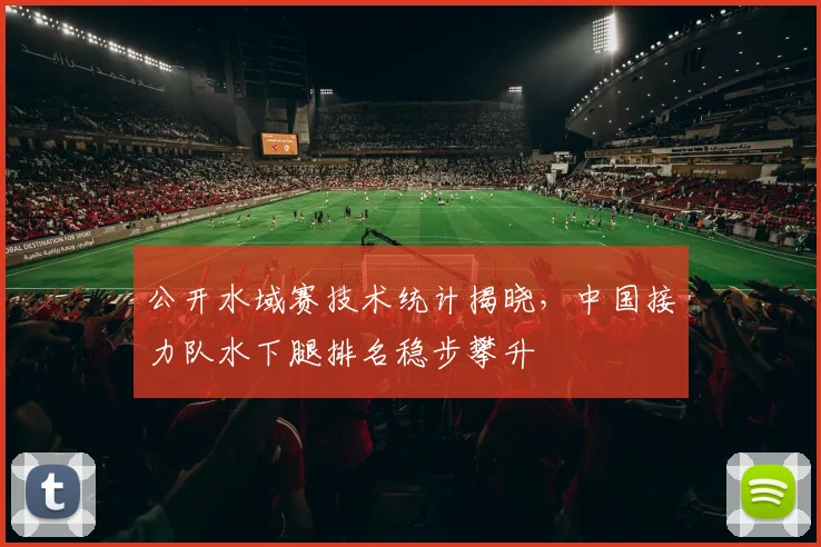 公开水域赛技术统计揭晓，中国接力队水下腿排名稳步攀升